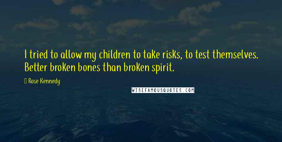 Rose Kennedy Quotes: I tried to allow my children to take risks, to test themselves. Better broken bones than broken spirit.