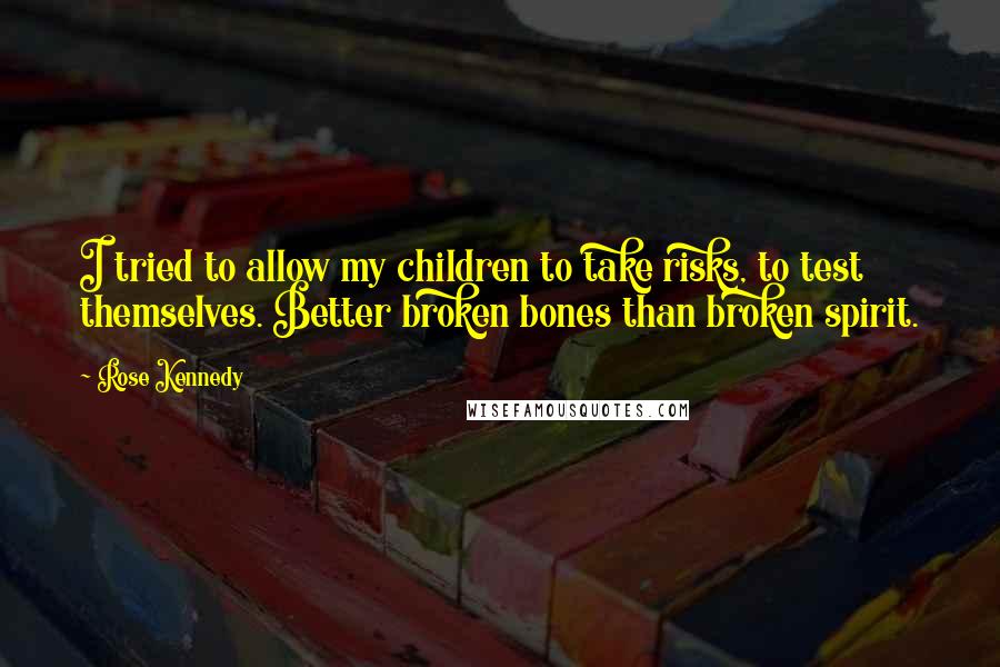 Rose Kennedy Quotes: I tried to allow my children to take risks, to test themselves. Better broken bones than broken spirit.