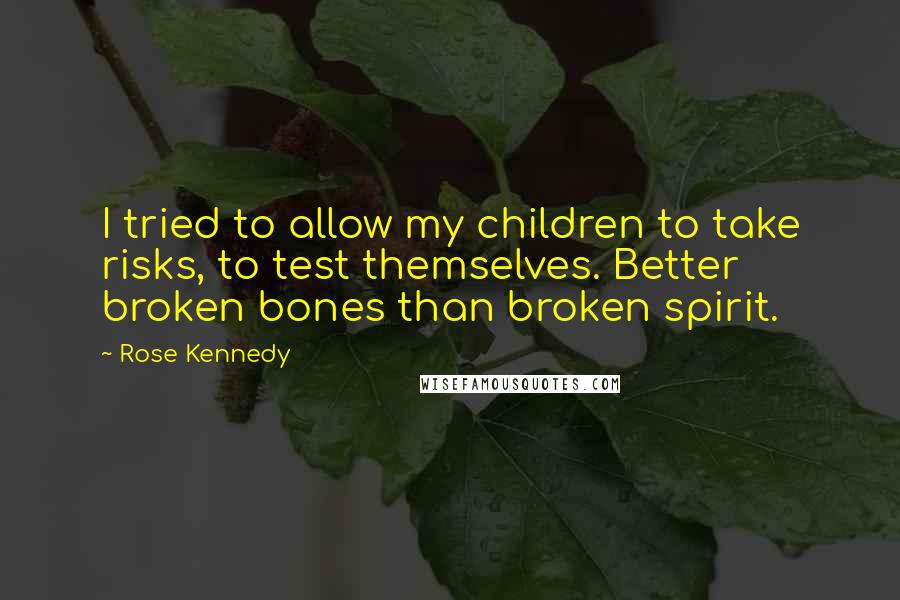 Rose Kennedy Quotes: I tried to allow my children to take risks, to test themselves. Better broken bones than broken spirit.