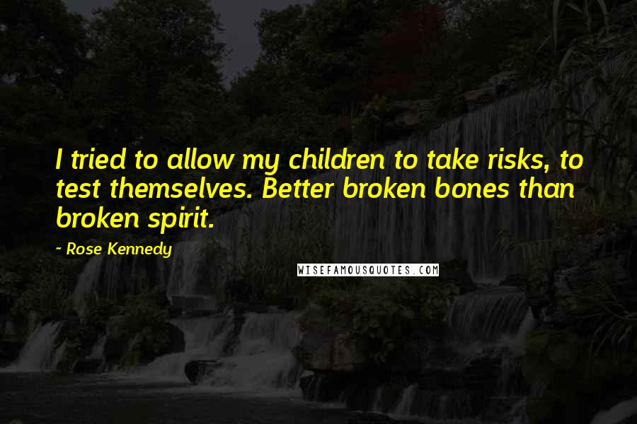 Rose Kennedy Quotes: I tried to allow my children to take risks, to test themselves. Better broken bones than broken spirit.