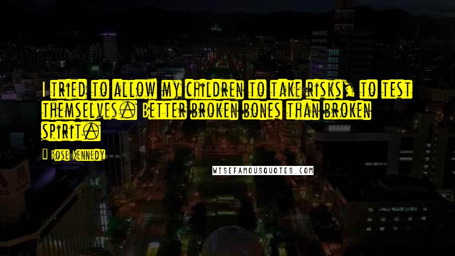 Rose Kennedy Quotes: I tried to allow my children to take risks, to test themselves. Better broken bones than broken spirit.