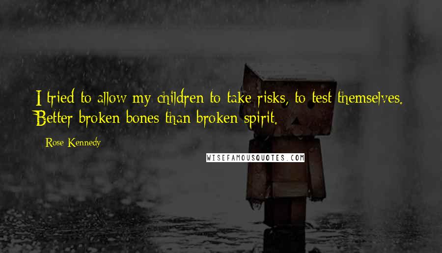 Rose Kennedy Quotes: I tried to allow my children to take risks, to test themselves. Better broken bones than broken spirit.