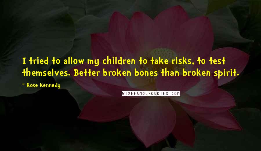 Rose Kennedy Quotes: I tried to allow my children to take risks, to test themselves. Better broken bones than broken spirit.