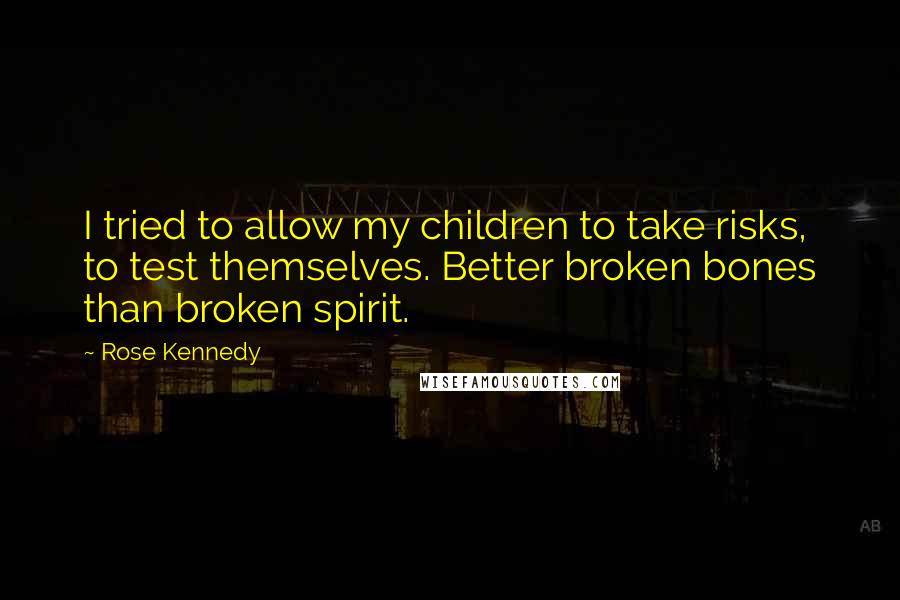 Rose Kennedy Quotes: I tried to allow my children to take risks, to test themselves. Better broken bones than broken spirit.
