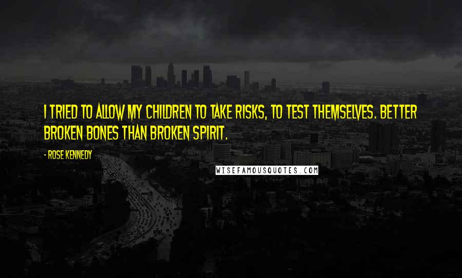 Rose Kennedy Quotes: I tried to allow my children to take risks, to test themselves. Better broken bones than broken spirit.