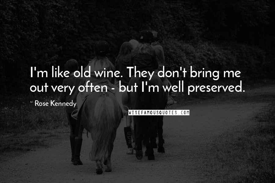 Rose Kennedy Quotes: I'm like old wine. They don't bring me out very often - but I'm well preserved.