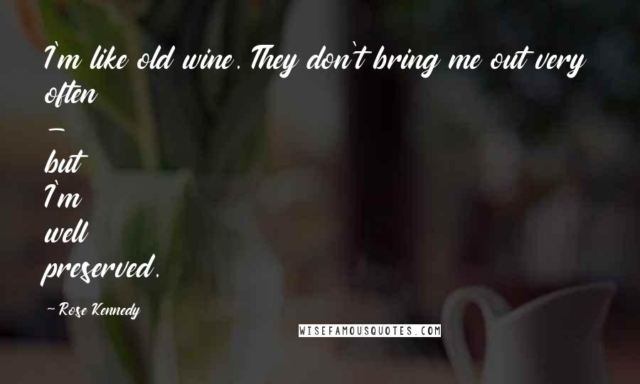 Rose Kennedy Quotes: I'm like old wine. They don't bring me out very often - but I'm well preserved.