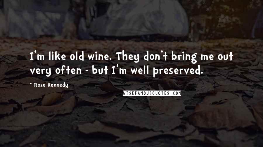 Rose Kennedy Quotes: I'm like old wine. They don't bring me out very often - but I'm well preserved.