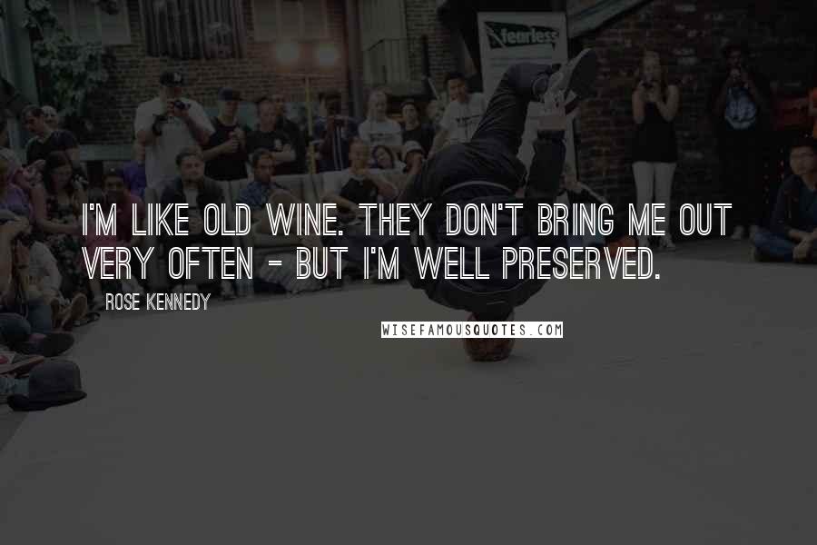 Rose Kennedy Quotes: I'm like old wine. They don't bring me out very often - but I'm well preserved.