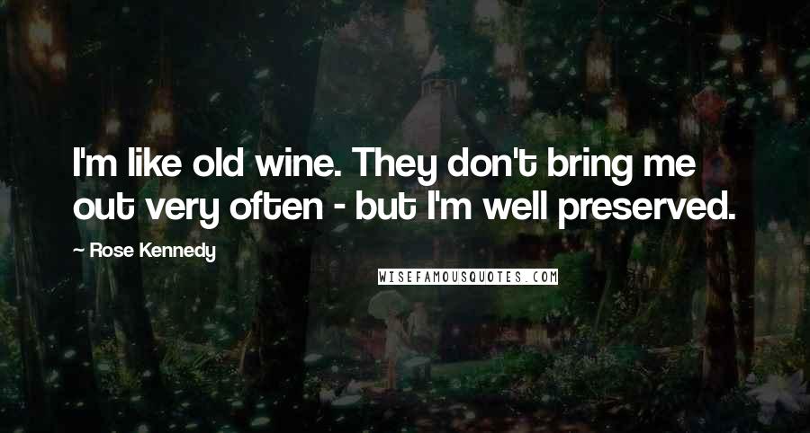 Rose Kennedy Quotes: I'm like old wine. They don't bring me out very often - but I'm well preserved.