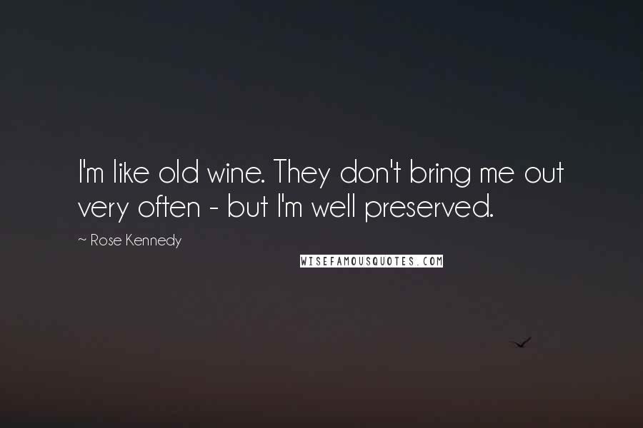 Rose Kennedy Quotes: I'm like old wine. They don't bring me out very often - but I'm well preserved.