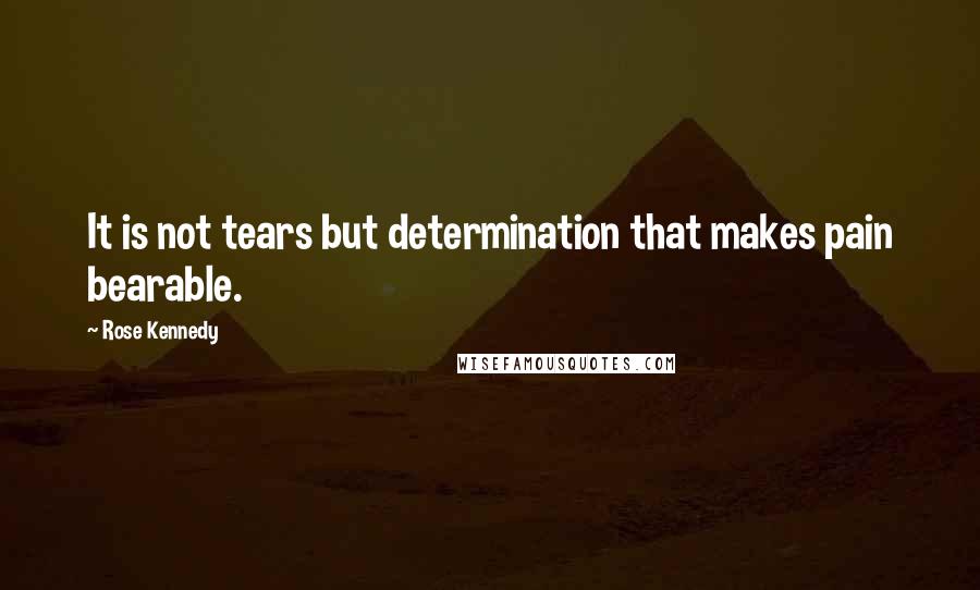 Rose Kennedy Quotes: It is not tears but determination that makes pain bearable.