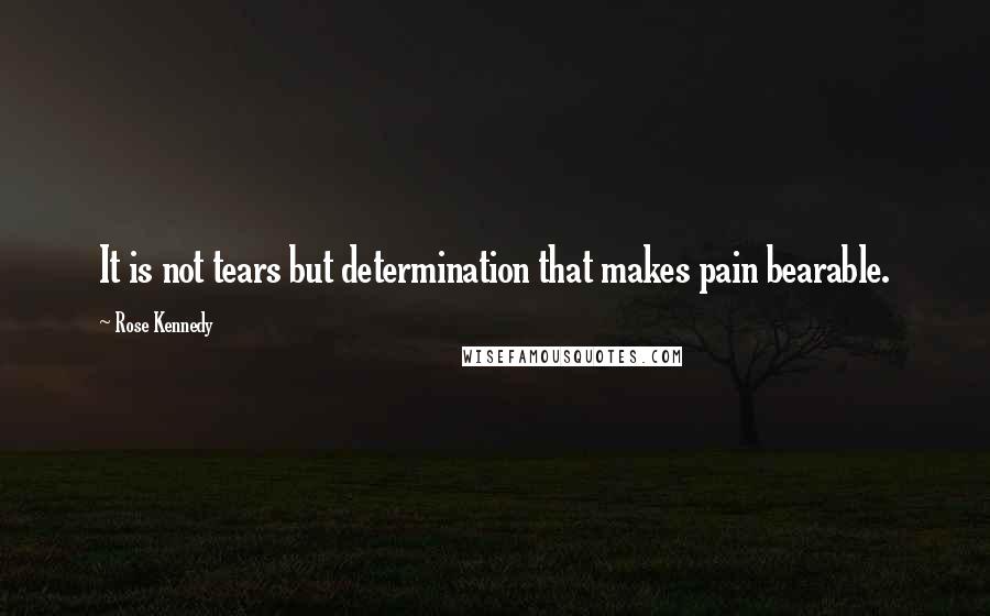 Rose Kennedy Quotes: It is not tears but determination that makes pain bearable.
