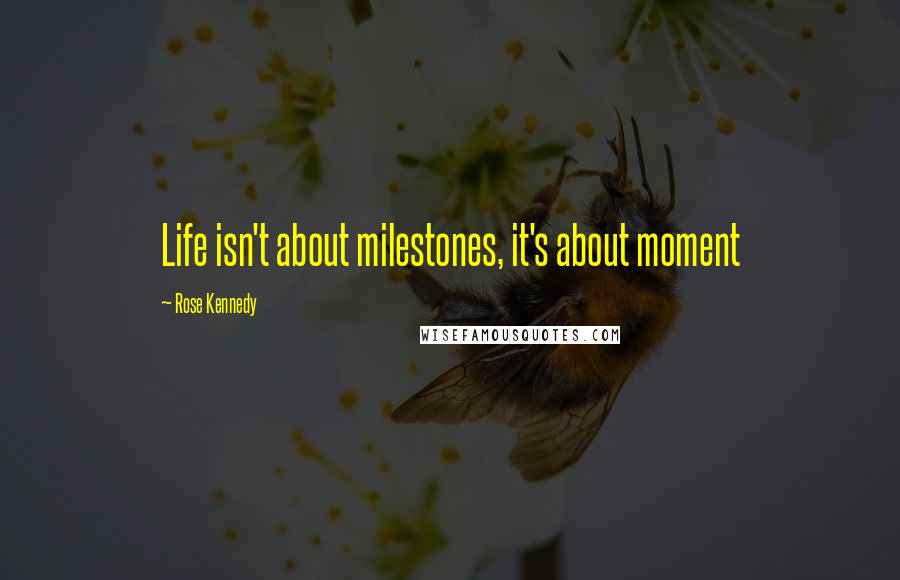 Rose Kennedy Quotes: Life isn't about milestones, it's about moment