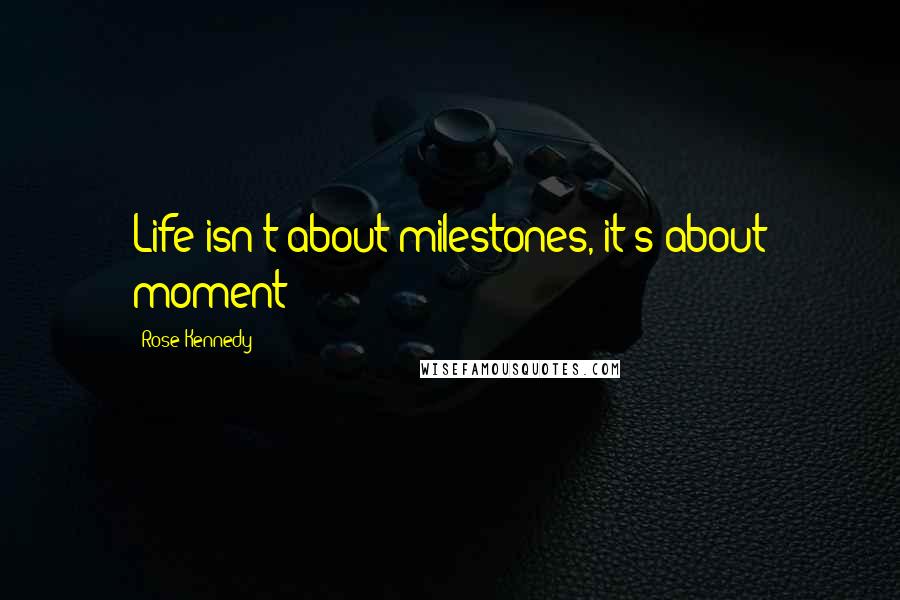 Rose Kennedy Quotes: Life isn't about milestones, it's about moment