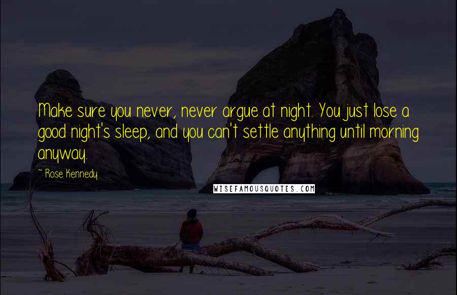 Rose Kennedy Quotes: Make sure you never, never argue at night. You just lose a good night's sleep, and you can't settle anything until morning anyway.