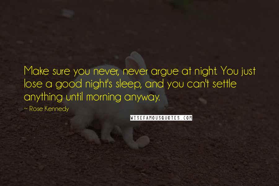 Rose Kennedy Quotes: Make sure you never, never argue at night. You just lose a good night's sleep, and you can't settle anything until morning anyway.