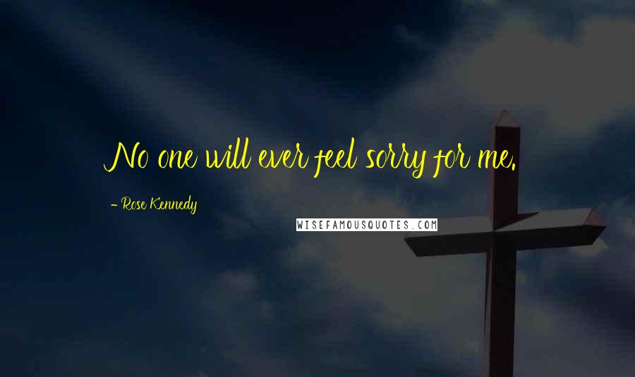 Rose Kennedy Quotes: No one will ever feel sorry for me.