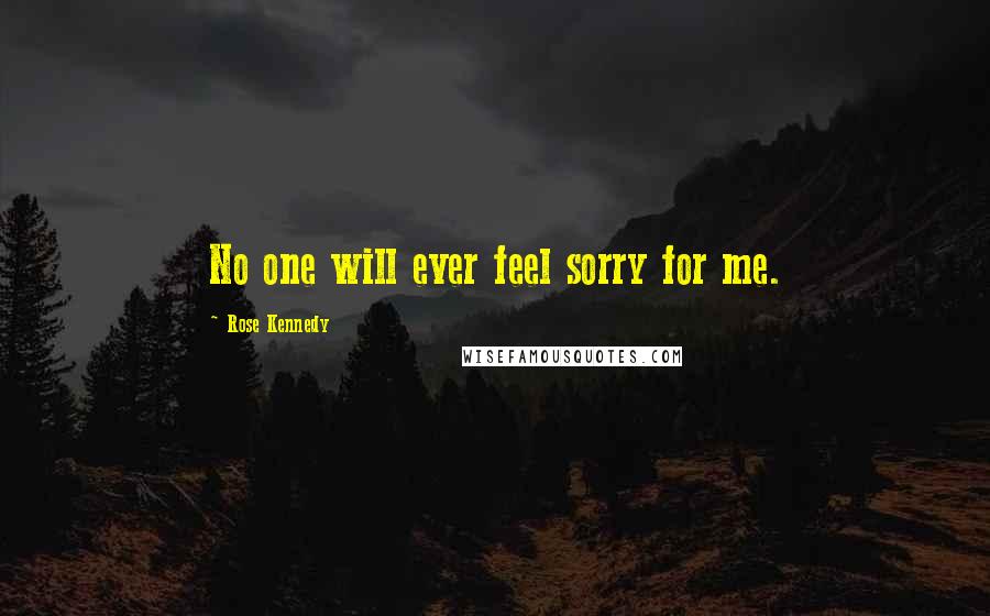 Rose Kennedy Quotes: No one will ever feel sorry for me.