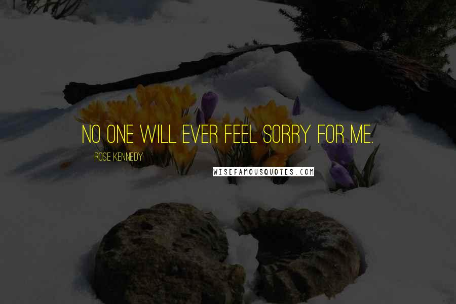 Rose Kennedy Quotes: No one will ever feel sorry for me.