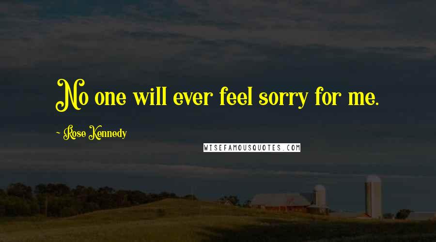 Rose Kennedy Quotes: No one will ever feel sorry for me.
