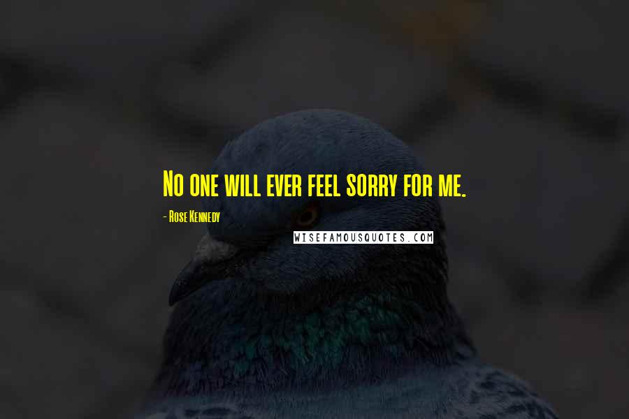 Rose Kennedy Quotes: No one will ever feel sorry for me.