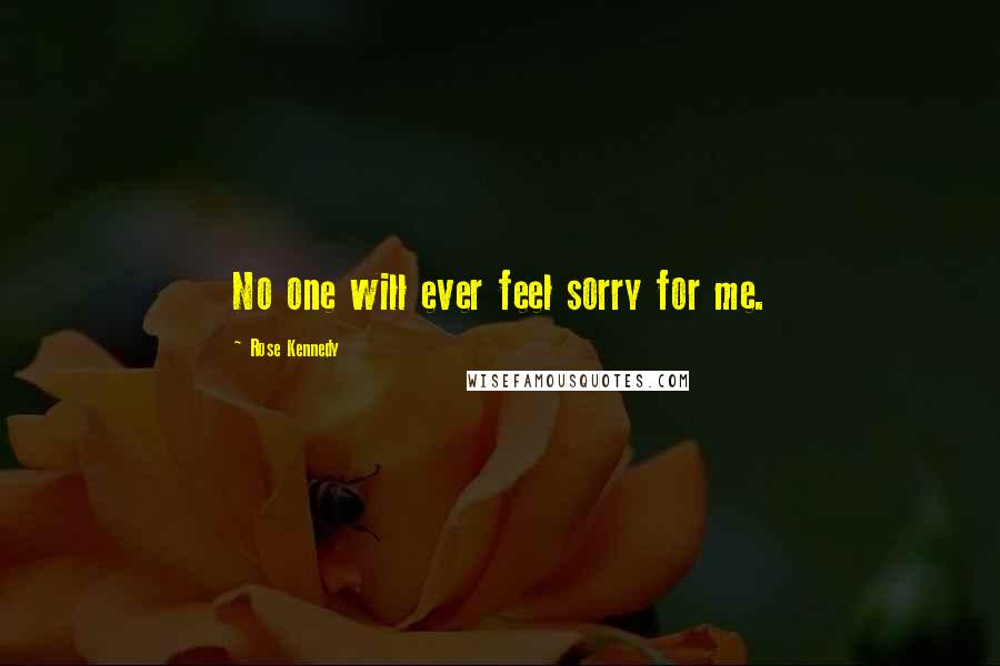 Rose Kennedy Quotes: No one will ever feel sorry for me.