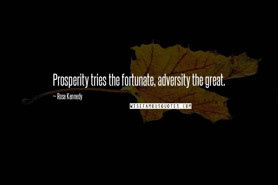 Rose Kennedy Quotes: Prosperity tries the fortunate, adversity the great.