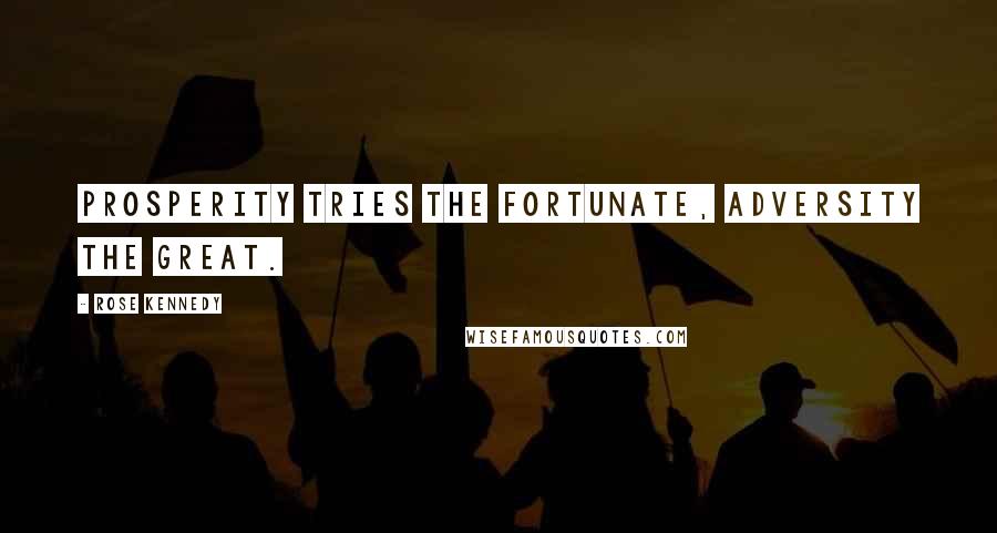 Rose Kennedy Quotes: Prosperity tries the fortunate, adversity the great.