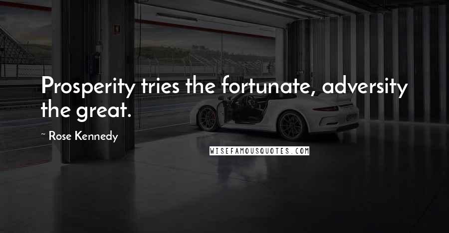 Rose Kennedy Quotes: Prosperity tries the fortunate, adversity the great.