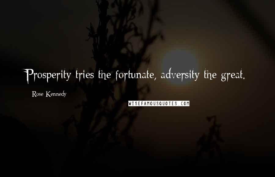 Rose Kennedy Quotes: Prosperity tries the fortunate, adversity the great.