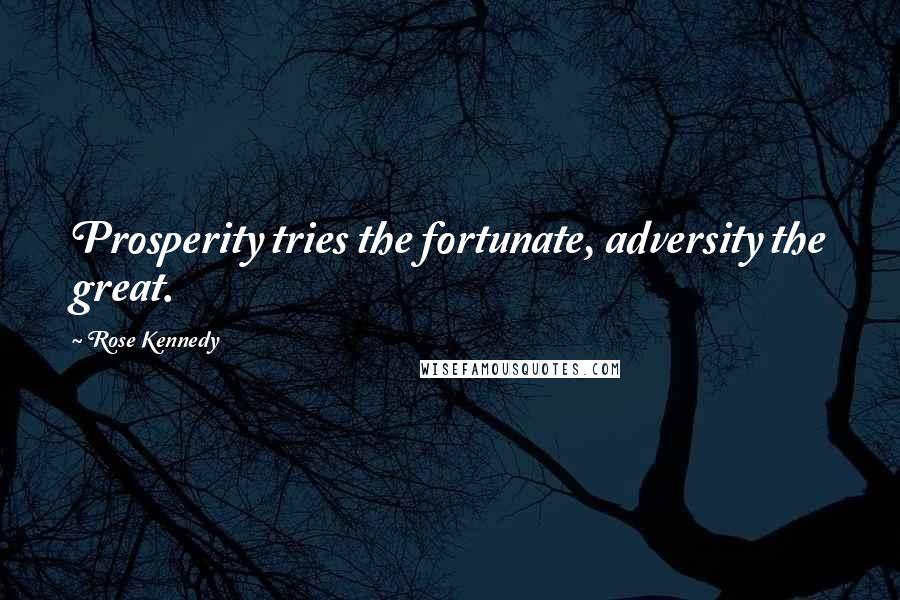Rose Kennedy Quotes: Prosperity tries the fortunate, adversity the great.