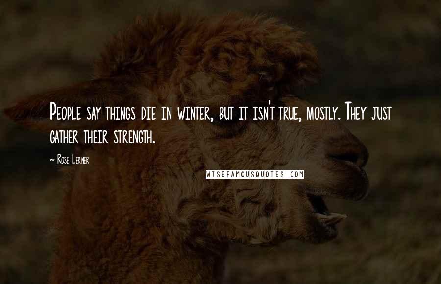 Rose Lerner Quotes: People say things die in winter, but it isn't true, mostly. They just gather their strength.