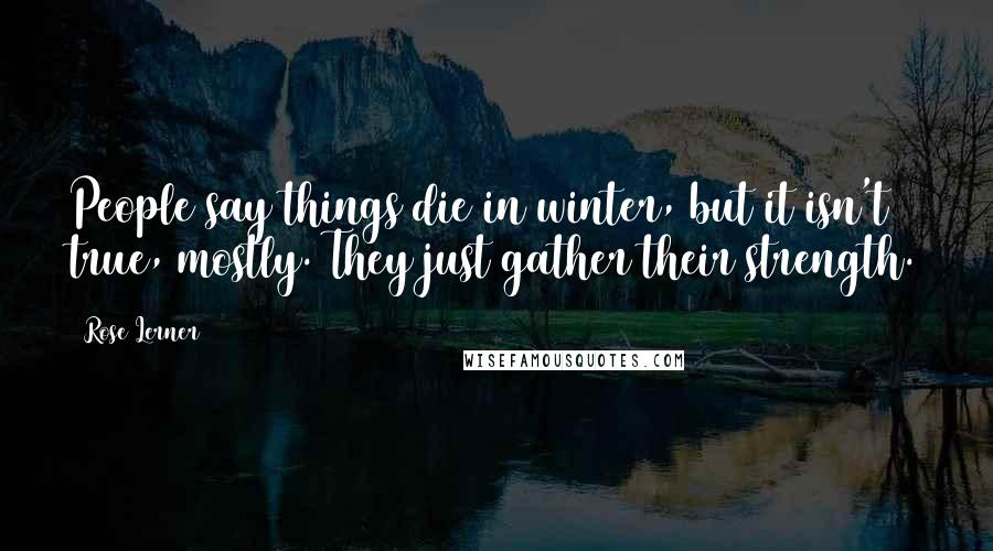 Rose Lerner Quotes: People say things die in winter, but it isn't true, mostly. They just gather their strength.