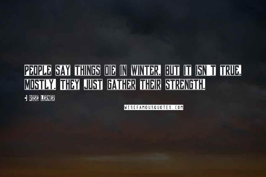 Rose Lerner Quotes: People say things die in winter, but it isn't true, mostly. They just gather their strength.