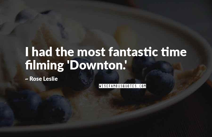 Rose Leslie Quotes: I had the most fantastic time filming 'Downton.'