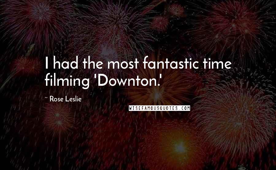 Rose Leslie Quotes: I had the most fantastic time filming 'Downton.'