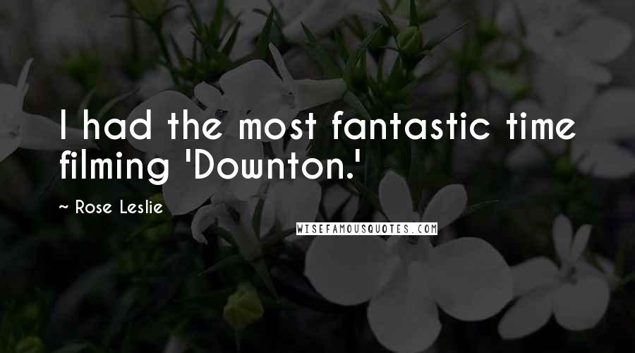 Rose Leslie Quotes: I had the most fantastic time filming 'Downton.'