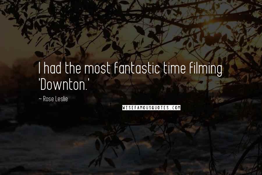 Rose Leslie Quotes: I had the most fantastic time filming 'Downton.'