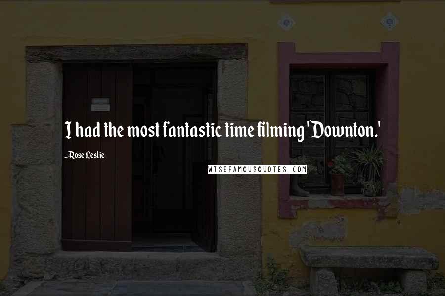 Rose Leslie Quotes: I had the most fantastic time filming 'Downton.'