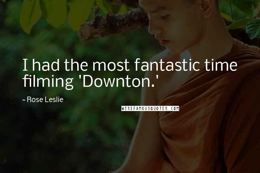 Rose Leslie Quotes: I had the most fantastic time filming 'Downton.'