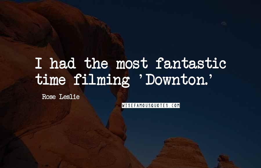 Rose Leslie Quotes: I had the most fantastic time filming 'Downton.'