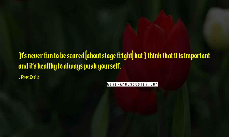 Rose Leslie Quotes: It's never fun to be scared [about stage fright] but I think that it is important and it's healthy to always push yourself.