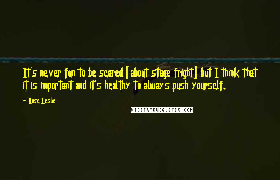 Rose Leslie Quotes: It's never fun to be scared [about stage fright] but I think that it is important and it's healthy to always push yourself.