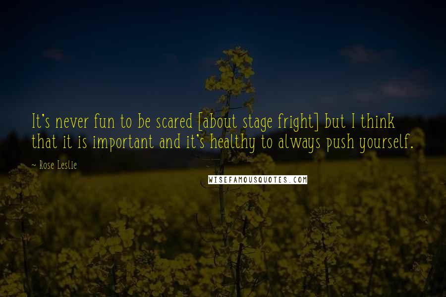 Rose Leslie Quotes: It's never fun to be scared [about stage fright] but I think that it is important and it's healthy to always push yourself.
