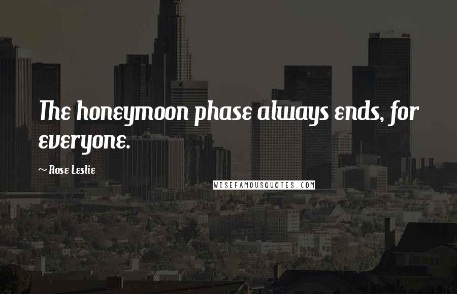 Rose Leslie Quotes: The honeymoon phase always ends, for everyone.