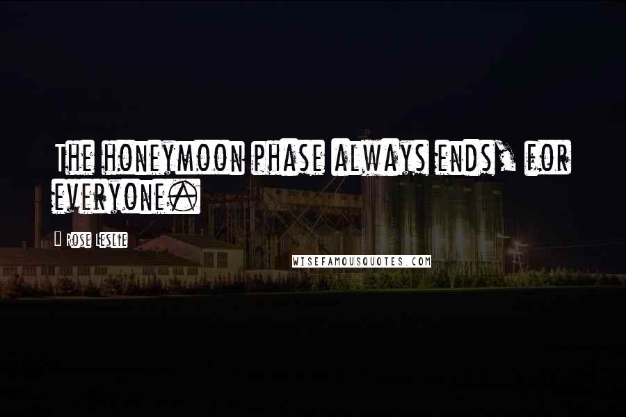 Rose Leslie Quotes: The honeymoon phase always ends, for everyone.