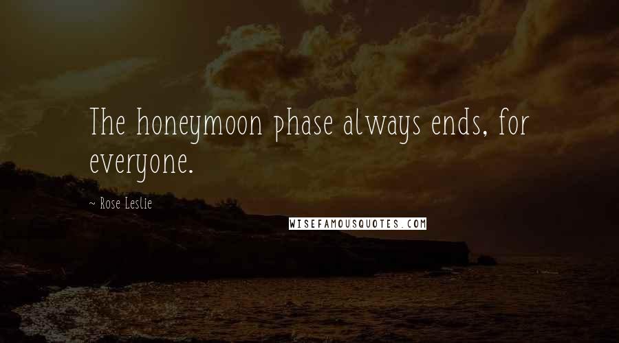 Rose Leslie Quotes: The honeymoon phase always ends, for everyone.