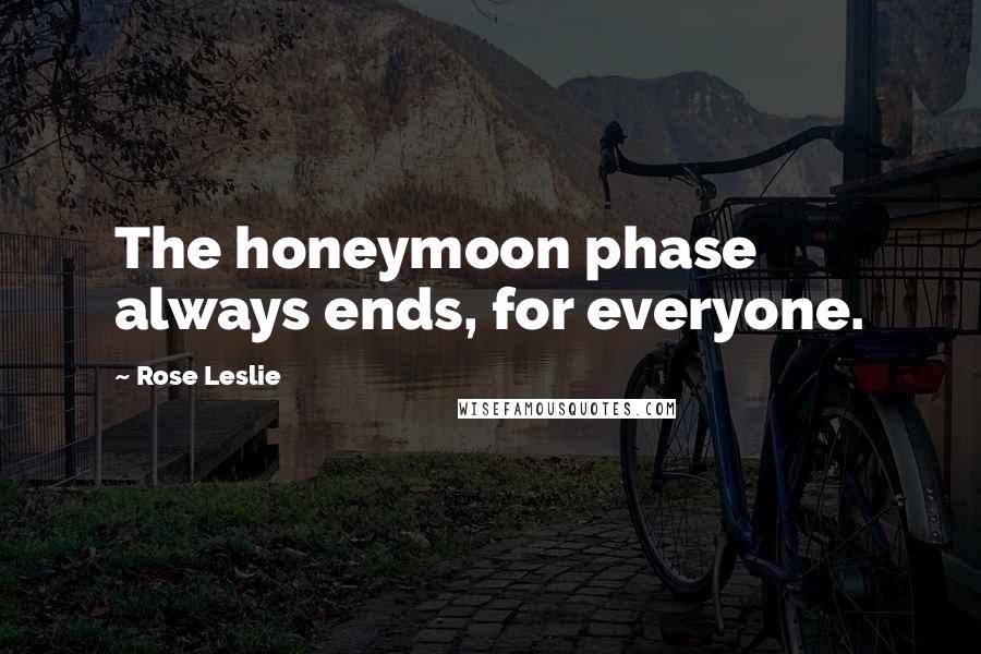 Rose Leslie Quotes: The honeymoon phase always ends, for everyone.