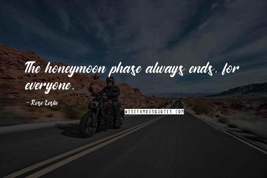 Rose Leslie Quotes: The honeymoon phase always ends, for everyone.
